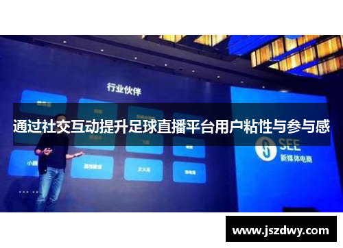 通过社交互动提升足球直播平台用户粘性与参与感