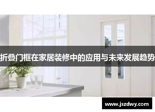 折叠门框在家居装修中的应用与未来发展趋势